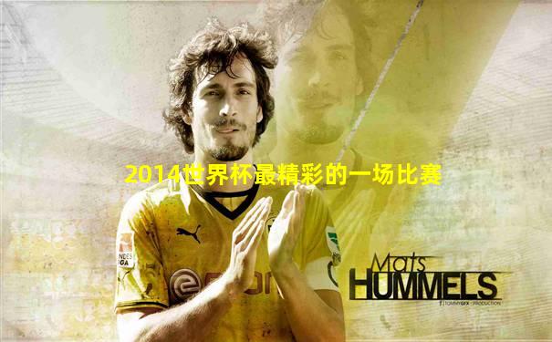 2014世界杯最精彩的一场比赛