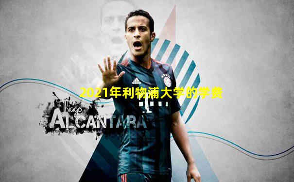 2021年利物浦大学的学费