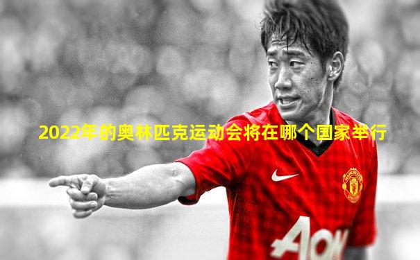 2022年的奥林匹克运动会将在哪个国家举行