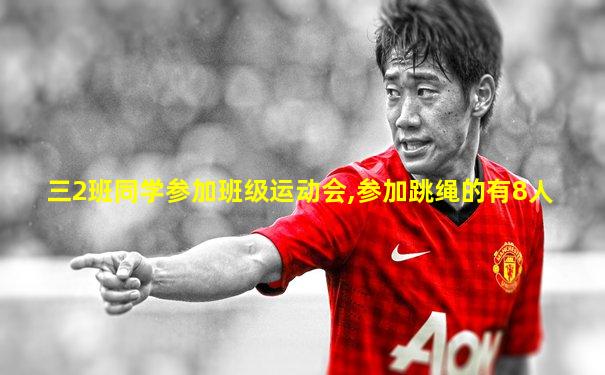 三2班同学参加班级运动会,参加跳绳的有8人