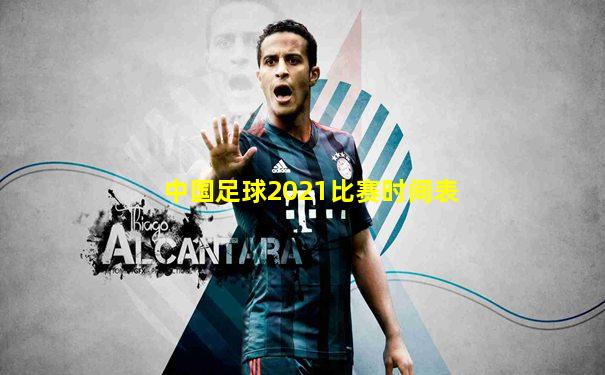 中国足球2021比赛时间表