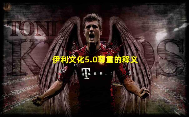 伊利文化5.0尊重的释义