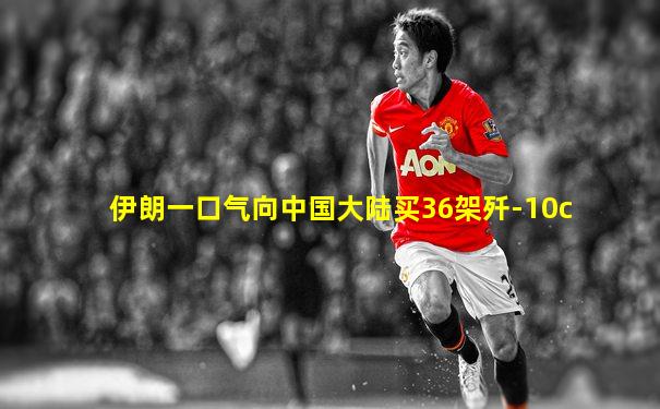 伊朗一口气向中国大陆买36架歼-10c
