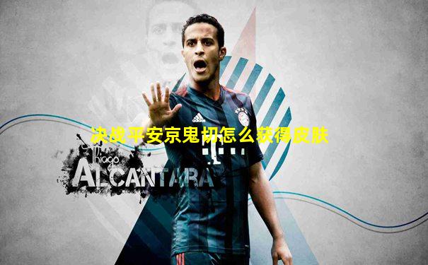 决战平安京鬼切怎么获得皮肤
