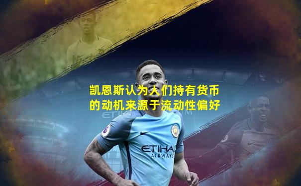 凯恩斯认为人们持有货币的动机来源于流动性偏好