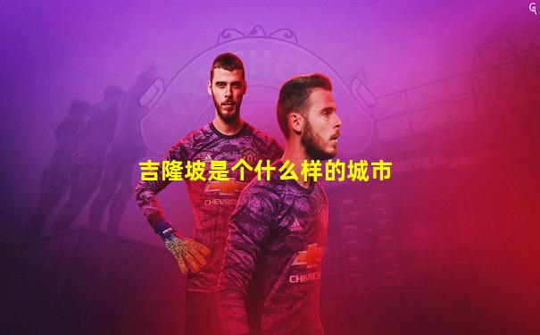 吉隆坡是个什么样的城市