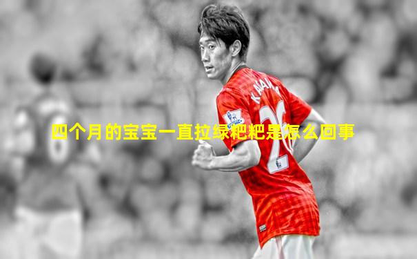 四个月的宝宝一直拉绿粑粑是怎么回事