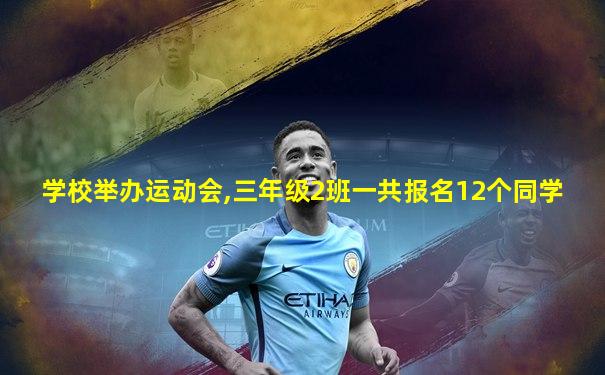 学校举办运动会,三年级2班一共报名12个同学