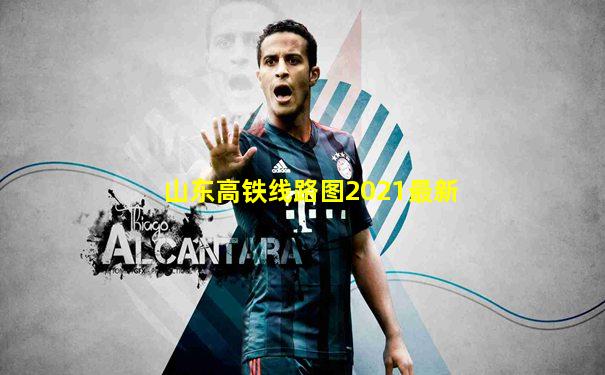 山东高铁线路图2021最新