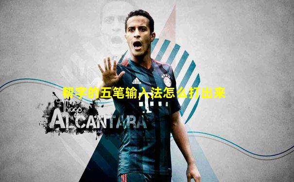 帮字的五笔输入法怎么打出来