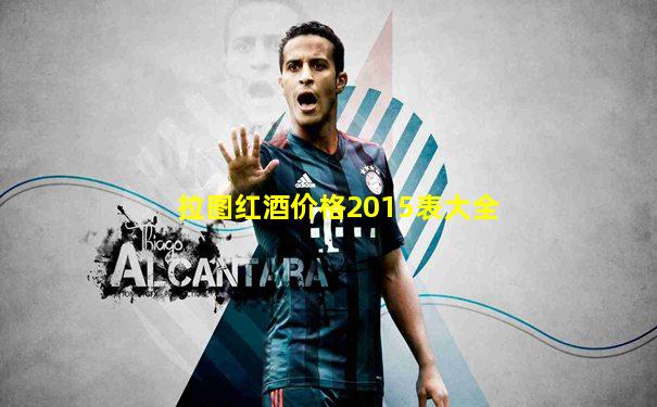 拉图红酒价格2015表大全