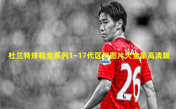 杜兰特球鞋全系列1~17代区别图片大全集高清版