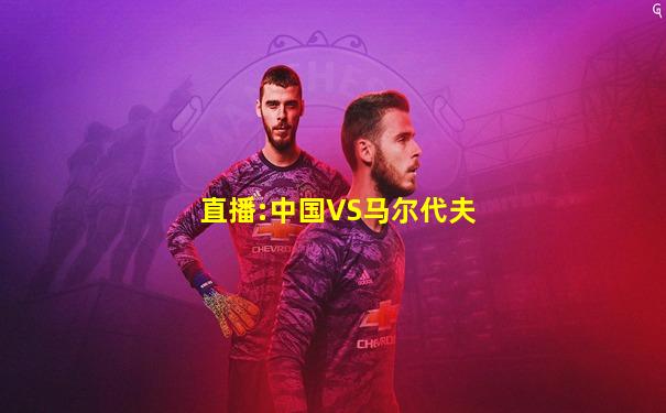直播:中国VS马尔代夫