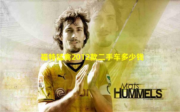 福特猛禽2012款二手车多少钱