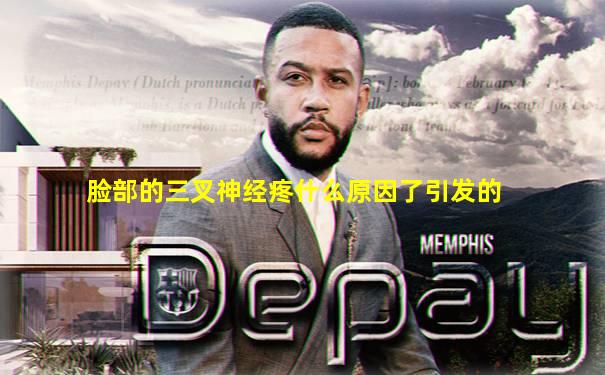 脸部的三叉神经疼什么原因了引发的