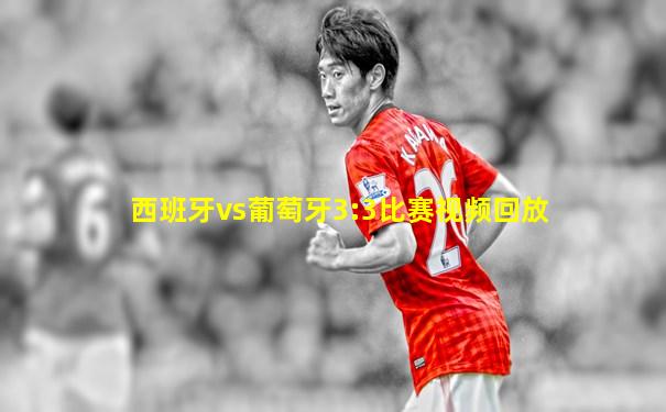 西班牙vs葡萄牙3:3比赛视频回放