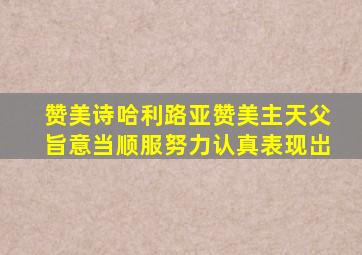 赞美诗哈利路亚赞美主天父旨意当顺服努力认真表现岀