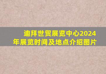 迪拜世贸展览中心2024年展览时间及地点介绍图片
