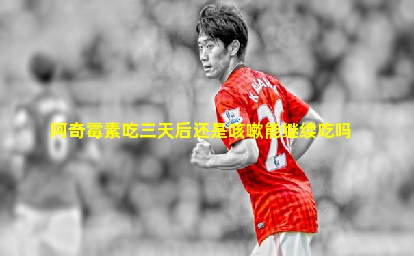 阿奇霉素吃三天后还是咳嗽能继续吃吗